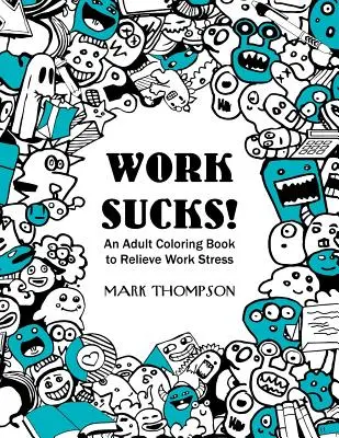 Work Sucks! An Adult Coloring Book to Relieve Work Stress: (Volume 1 of Humorous Coloring Books Series by Mark Thompson) - Work Sucks!: An Adult Coloring Book to Relieve Work Stress: (Volume 1 of Humorous Coloring Books Series by Mark Thompson)