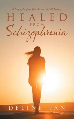 Skizofréniából meggyógyulva: Jill epikus beszámolója Jill útjának életrajza - Healed from Schizophrenia: A Biography of the Epic Account of Jill's Journey