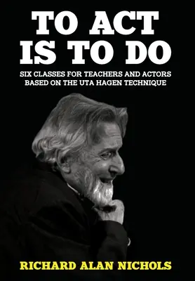 To Act Is to Do: Hat tanóra tanároknak és színészeknek Uta Hagen technikája alapján - To Act Is to Do: Six Classes for Teachers and Actors Based on the Uta Hagen Technique