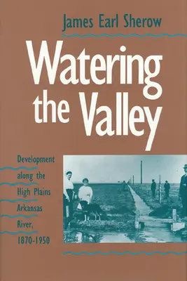 A völgy öntözése: Fejlődés a High Plains Arkansas folyó mentén, 1870-1950 - Watering the Valley: Development along the High Plains Arkansas River, 1870-1950