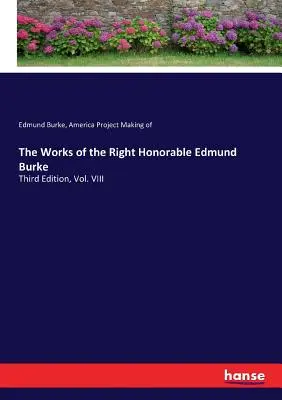 The Works of the Right Honorable Edmund Burke: Harmadik kiadás, VIII. kötet - The Works of the Right Honorable Edmund Burke: Third Edition, Vol. VIII