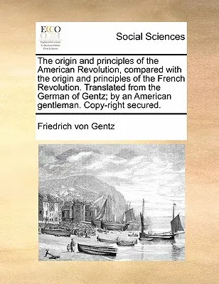 Az amerikai forradalom eredete és elvei, összehasonlítva a francia forradalom eredetével és elveivel. Fordítás a német nyelvből - The Origin and Principles of the American Revolution, Compared with the Origin and Principles of the French Revolution. Translated from the German of