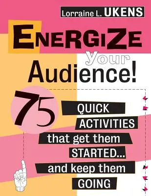 Energizáld a közönséged! 75 gyors tevékenység, amely beindítja őket... és továbbviszi őket - Energize Your Audience!: 75 Quick Activities That Get Them Started . . . and Keep Them Going