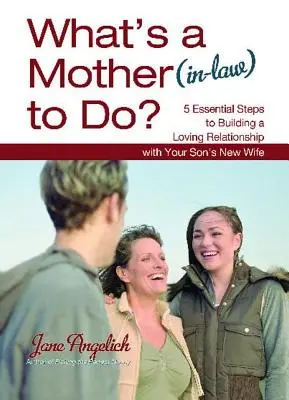 Mit tegyen egy anya (anyós)?: 5 alapvető lépés a szeretetteljes kapcsolat kiépítéséhez - What's a Mother (In-Law) to Do?: 5 Essential Steps to Building a Loving Relationshi