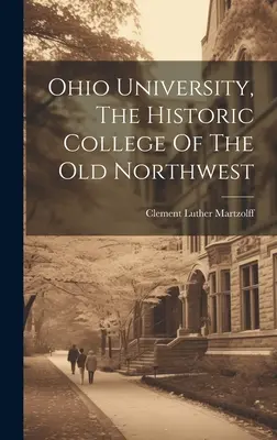 Az Ohioi Egyetem, a régi északnyugati egyetem történelmi főiskolája - Ohio University, The Historic College Of The Old Northwest