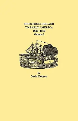 Hajók Írországból a korai Amerikába, 1623-1850. I. kötet - Ships from Ireland to Early America, 1623-1850. Volume I