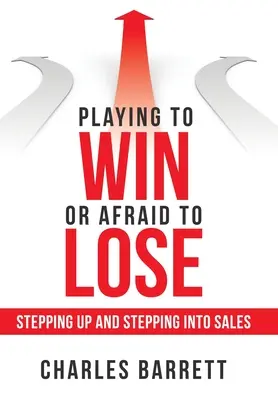 Győzelemre játszani vagy félni a vereségtől: Lépj fel és lépj be az értékesítésbe - Playing to Win or Afraid to Lose: Stepping up and Stepping into Sales