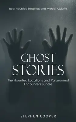 Szellemtörténetek: Valódi kísértetjárta kórházak és elmegyógyintézetek (The Haunted Locations and Paranormal Encounters Bundle) - Ghost Stories: Real Haunted Hospitals and Mental Asylums (The Haunted Locations and Paranormal Encounters Bundle)