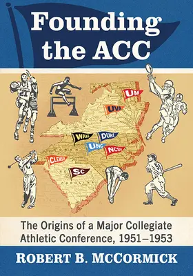 Az Acc megalapítása: Egy jelentős egyetemi sportkonferencia kezdetei, 1951-1953 - Founding the Acc: The Origins of a Major Collegiate Athletic Conference, 1951-1953