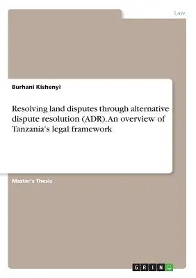 Földviták rendezése alternatív vitarendezéssel (ADR). A tanzániai jogi keret áttekintése - Resolving land disputes through alternative dispute resolution (ADR). An overview of Tanzania's legal framework