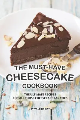 A kötelező sajttorta szakácskönyv: A végső receptek a sajttorta-fanatikusok számára - The Must-Have Cheesecake Cookbook: The Ultimate Recipes for All Those Cheesecake Fanatics