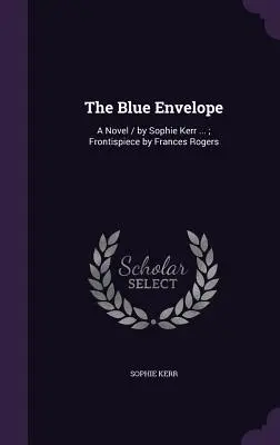 A kék boríték: ...; Előlapot készítette: Frances Rogers - The Blue Envelope: A Novel / by Sophie Kerr ...; Frontispiece by Frances Rogers