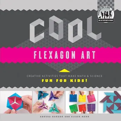 Cool Flexagon Art: Kreatív tevékenységek, amelyek szórakoztatóvá teszik a matematikát és a tudományt a gyerekek számára!: Creative Activities That Make Math & Science Fun for Kids! - Cool Flexagon Art: Creative Activities That Make Math & Science Fun for Kids!: Creative Activities That Make Math & Science Fun for Kids!