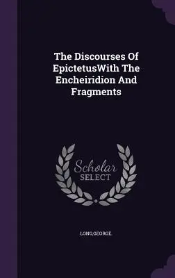 Epiktétosz beszédei az Encheiridionnal és töredékeivel - The Discourses Of EpictetusWith The Encheiridion And Fragments