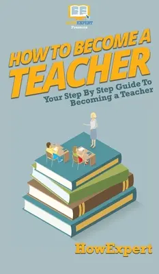 Hogyan válhatsz tanárrá: Tanárrá válás lépésről-lépésre útmutatója - How To Become a Teacher: Your Step By Step Guide To Becoming a Teacher