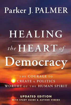 A demokrácia szívének gyógyítása: Bátorság az emberi lélekhez méltó politika megteremtéséhez - Healing the Heart of Democracy: The Courage to Create a Politics Worthy of the Human Spirit