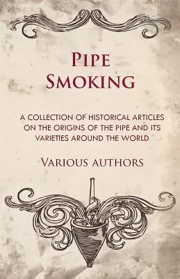 Pipázás - Történelmi cikkek gyűjteménye a pipa eredetéről és változatairól a világ minden táján - Pipe Smoking - A Collection of Historical Articles on the Origins of the Pipe and Its Varieties Around the World