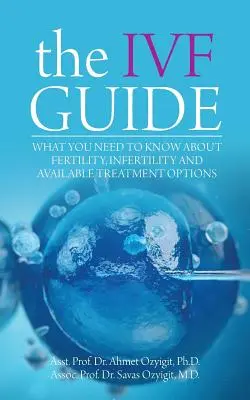 Az IVF-kalauz: Amit a termékenységről, a meddőségről és a rendelkezésre álló kezelési lehetőségekről tudni kell - The IVF Guide: What You Need to Know About Fertility, Infertility and Available Treatment Options