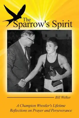 A veréb lelke: Egy bajnok birkózó életre szóló gondolatai az imádságról és a kitartásról - The Sparrow's Spirit: A Champion Wrestler's Lifetime Reflections on Prayer and Perseverance