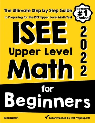 ISEE felső szintű matematika kezdőknek: Az ISEE Upper Level Matematika tesztre való felkészülés végső, lépésről lépésre történő útmutatója - ISEE Upper Level Math for Beginners: The Ultimate Step by Step Guide to Preparing for the ISEE Upper Level Math Test