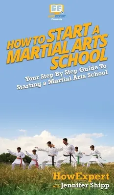 Hogyan kezdjünk el egy harcművészeti iskolát: A lépésről lépésre útmutató a harcművészeti iskola indításához - How To Start a Martial Arts School: Your Step By Step Guide To Starting a Martial Arts School