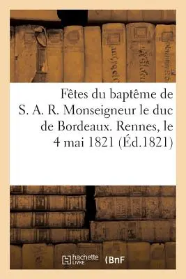 Ftes Du Baptme de S. A. R. Monseigneur Le Duc de Bordeaux. Rennes, 1821. május 4. - Ftes Du Baptme de S. A. R. Monseigneur Le Duc de Bordeaux. Rennes, Le 4 Mai 1821