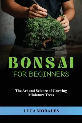 Bonsai kezdőknek: A miniatűr fák termesztésének művészete és tudománya - Bonsai for Beginners: The Art and Science of Growing Miniature Trees