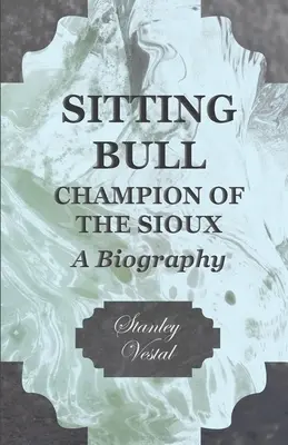 Ülő Bika - A sziúk bajnoka - Életrajz - Sitting Bull - Champion Of The Sioux - A Biography