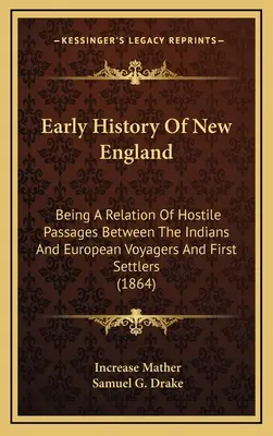 New England korai története: Az indiánok és az európai utazók és az első telepesek közötti ellenséges átmenetekről szóló beszámoló - Early History Of New England: Being A Relation Of Hostile Passages Between The Indians And European Voyagers And First Settlers