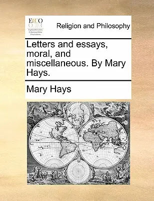 Levelek és esszék, erkölcsi és egyéb. by Mary Hays. - Letters and Essays, Moral, and Miscellaneous. by Mary Hays.