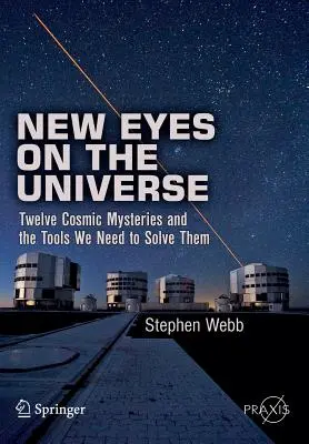 Új szemmel az univerzumra: Tizenkét kozmikus rejtély és a megoldásukhoz szükséges eszközök - New Eyes on the Universe: Twelve Cosmic Mysteries and the Tools We Need to Solve Them