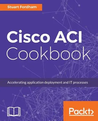 Cisco ACI szakácskönyv: Gyakorlati útmutató az automatizált megoldások és a szabályzatok által vezérelt alkalmazásprofilok maximalizálásához - Cisco ACI Cookbook: A Practical Guide to Maximize Automated Solutions and Policy-Drive Application Profiles