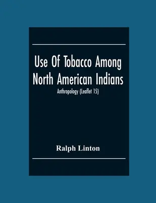 A dohány használata az észak-amerikai indiánok körében; antropológia (15. füzet) - Use Of Tobacco Among North American Indians; Anthropology (Leaflet 15)