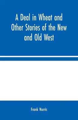 A Deal in Wheat and Other Stories of the New and Old West (Egy üzlet búzában és más történetek az új és a régi nyugatról) - A Deal in Wheat and Other Stories of the New and Old West