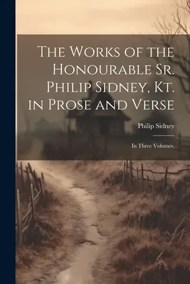 The Works of the Honourable Sr. Philip Sidney, Kt. in Prosa and Verse: Három kötetben. - The Works of the Honourable Sr. Philip Sidney, Kt. in Prose and Verse: In Three Volumes.