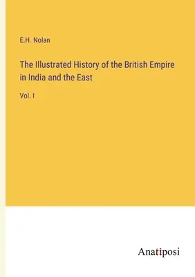 A Brit Birodalom illusztrált története Indiában és Keleten: I. kötet - The Illustrated History of the British Empire in India and the East: Vol. I