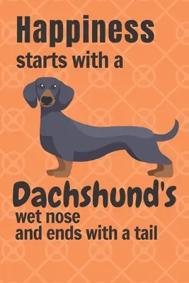 A boldogság egy tacskó nedves orrával kezdődik és a farkával végződik: Tacskó kutya rajongóknak - Happiness starts with a Dachshund's wet nose and ends with a tail: For Dachshund Dog Fans