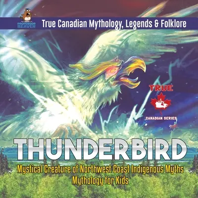 Thunderbird - Az északnyugati partvidék őslakosainak misztikus teremtménye Mítoszok mitológia gyerekeknek Igazi kanadai mitológia, legendák és népmesék - Thunderbird - Mystical Creature of Northwest Coast Indigenous Myths Mythology for Kids True Canadian Mythology, Legends & Folklore