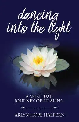Tánc a fénybe: A gyógyulás spirituális utazása - Dancing Into the Light: A Spiritual Journey of Healing