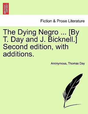 A haldokló néger ... [T. Day és J. Bicknell.] Második kiadás, kiegészítésekkel. - The Dying Negro ... [By T. Day and J. Bicknell.] Second Edition, with Additions.