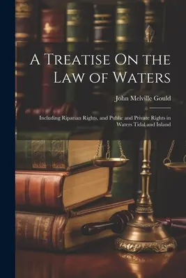 Értekezés a vizek jogáról: Beleértve a folyóparti jogokat, valamint a köz- és magánjogokat a dagályos és belvízi vizekben. - A Treatise On the Law of Waters: Including Riparian Rights, and Public and Private Rights in Waters Tidal and Inland