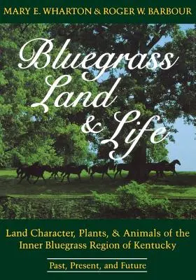 Bluegrass Land and Life: Kentucky belső Bluegrass régiójának földjellege, növényei és állatai: múlt, jelen és jövő - Bluegrass Land and Life: Land Character, Plants, and Animals of the Inner Bluegrass Region of Kentucky: Past, Present, and Future