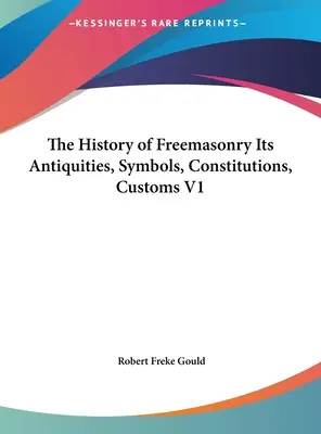 A szabadkőművesség története: régiségek, szimbólumok, alkotmányok, szokások V1 - The History of Freemasonry Its Antiquities, Symbols, Constitutions, Customs V1