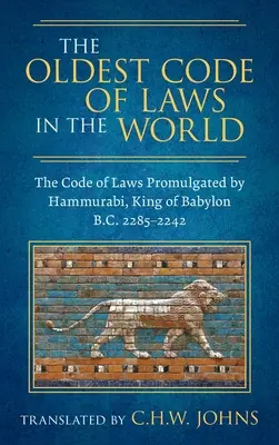 A világ legrégebbi törvénykönyve [1926]: Hammurabi, Babilon királya által kihirdetett törvénykönyv Kr.e. 2285-2242. - The Oldest Code of Laws in the World [1926]: The Code of Laws Promulgated by Hammurabi, King of Babylon B.C. 2285-2242