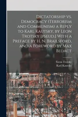 Diktatúra kontra demokrácia (Terrorizmus és kommunizmus) válasz Karl Kautszkijnak, írta Leó Trockij [ál.] H. N. Brailsford előszavával és előszóval. - Dictatorship vs. Democracy (Terrorism and Communism) a Reply to Karl Kautsky, by Leon Trotsky [pseud.] With a Preface by H. N. Brailsford, and a Forew