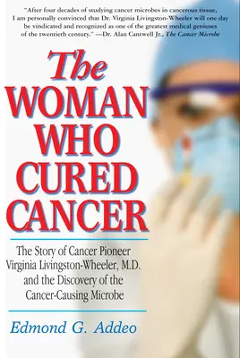 A nő, aki meggyógyította a rákot: Dr. Virginia Livingston-Wheeler, a rák úttörőjének története és a rákkeltő mikroba felfedezése - The Woman Who Cured Cancer: The Story of Cancer Pioneer Virginia Livingston-Wheeler, M.D., and the Discovery of the Cancer-Causing Microbe