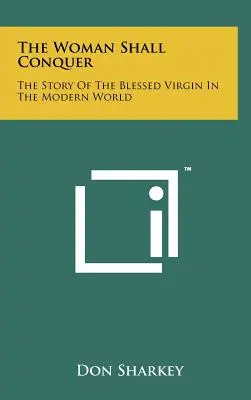 A nő hódítani fog: A Boldogságos Szűz története a modern világban - The Woman Shall Conquer: The Story Of The Blessed Virgin In The Modern World