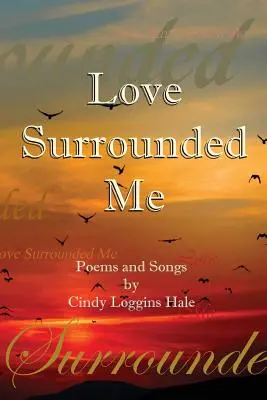 Love Surrounded Me: Versek és dalok Cindy Loggins Hale-től - Love Surrounded Me: Poems and Songs by Cindy Loggins Hale