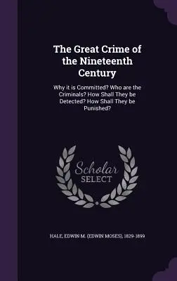 A tizenkilencedik század nagy bűnténye: Miért követik el? Kik a bűnözők? Hogyan lehet őket felderíteni? Hogyan kell őket megbüntetni? - The Great Crime of the Nineteenth Century: Why it is Committed? Who are the Criminals? How Shall They be Detected? How Shall They be Punished?