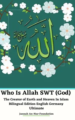 Ki Allah SWT (Isten) A Föld és az Ég Teremtője Az iszlámban Kétnyelvű kiadás Angol Németország Végleges - Who Is Allah SWT (God) The Creator of Earth and Heaven In Islam Bilingual Edition English Germany Ultimate